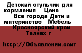 Детский стульчик для кормления  › Цена ­ 2 500 - Все города Дети и материнство » Мебель   . Красноярский край,Талнах г.